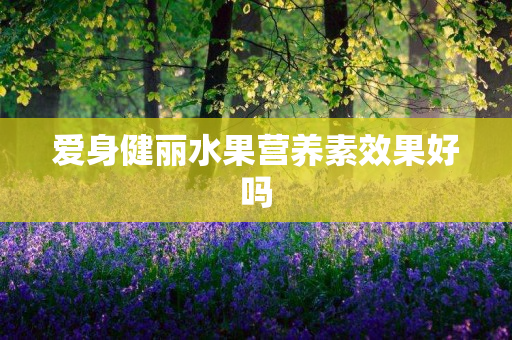 爱身健丽水果营养素效果好吗