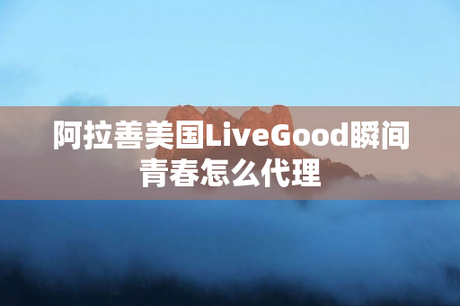 阿拉善美国LiveGood瞬间青春怎么代理