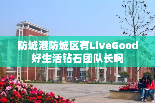 防城港防城区有LiveGood好生活钻石团队长吗
