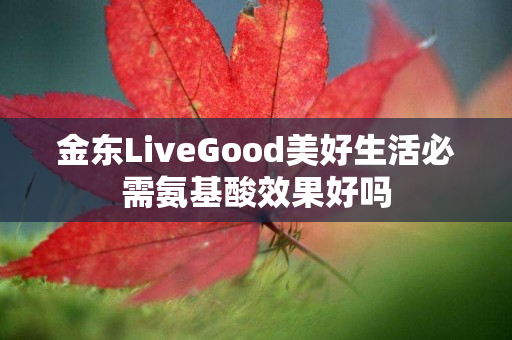 金东LiveGood美好生活必需氨基酸效果好吗