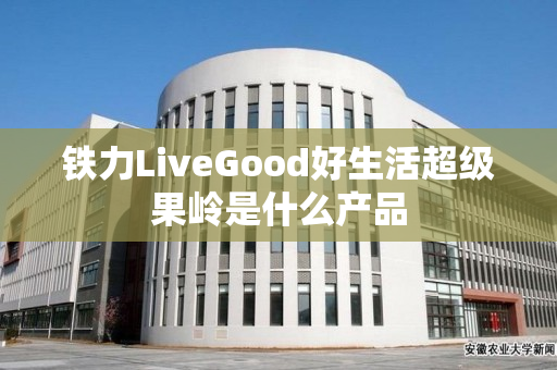 铁力LiveGood好生活超级果岭是什么产品