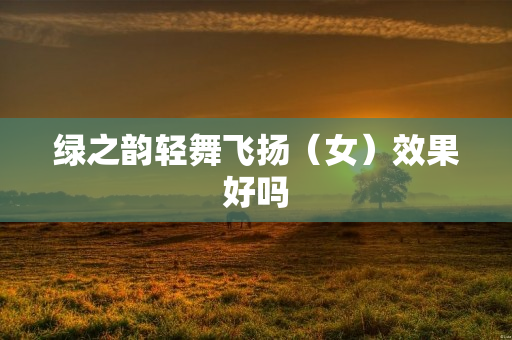 绿之韵轻舞飞扬（女）效果好吗