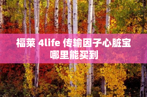 福莱 4life 传输因子心脏宝哪里能买到