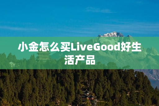 小金怎么买LiveGood好生活产品