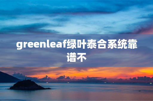 greenleaf绿叶泰合系统靠谱不