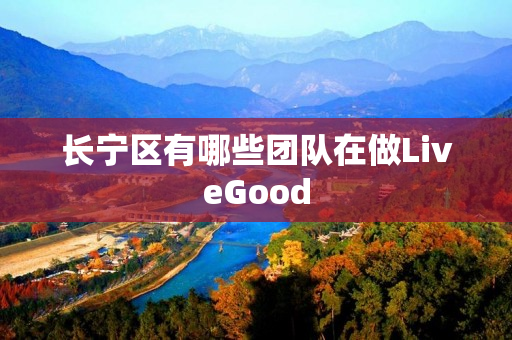 长宁区有哪些团队在做LiveGood