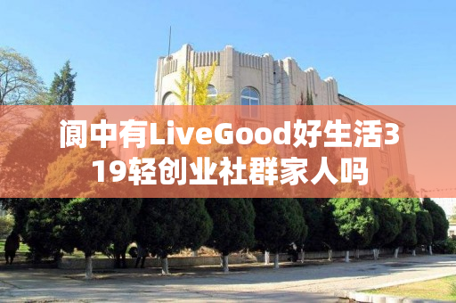 阆中有LiveGood好生活319轻创业社群家人吗