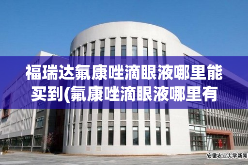 福瑞达氟康唑滴眼液哪里能买到(氟康唑滴眼液哪里有卖)