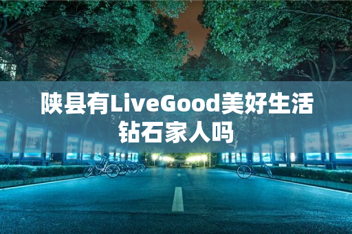 陕县有LiveGood美好生活钻石家人吗