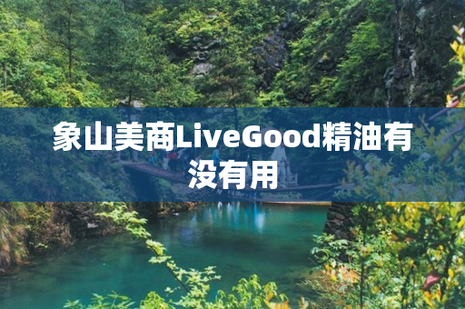 象山美商LiveGood精油有没有用