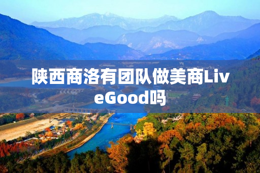陕西商洛有团队做美商LiveGood吗
