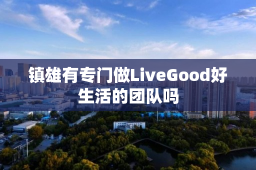 镇雄有专门做LiveGood好生活的团队吗