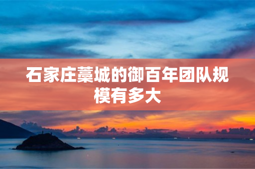 石家庄藁城的御百年团队规模有多大