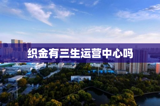织金有三生运营中心吗