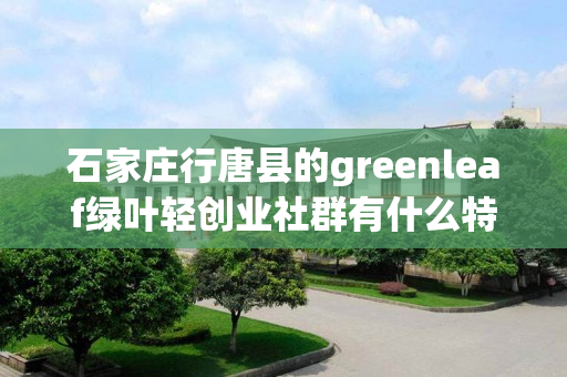 石家庄行唐县的greenleaf绿叶轻创业社群有什么特色