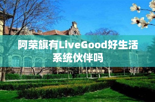 阿荣旗有LiveGood好生活系统伙伴吗