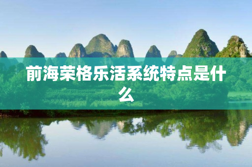 前海荣格乐活系统特点是什么