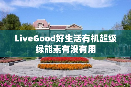 LiveGood好生活有机超级绿能素有没有用