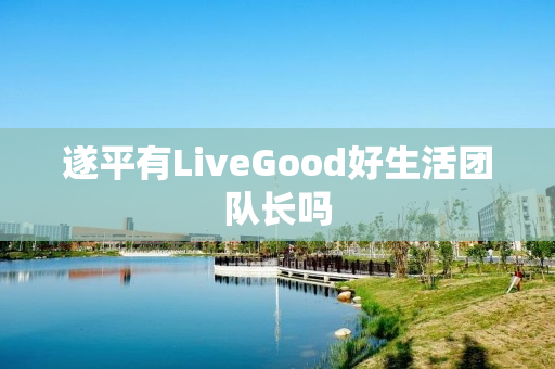 遂平有LiveGood好生活团队长吗