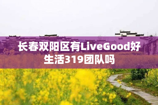 长春双阳区有LiveGood好生活319团队吗