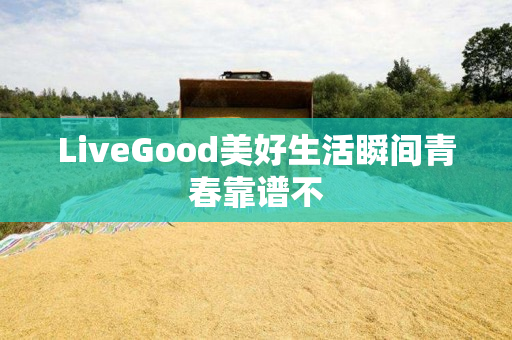 LiveGood美好生活瞬间青春靠谱不