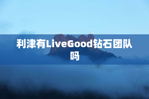 利津有LiveGood钻石团队吗