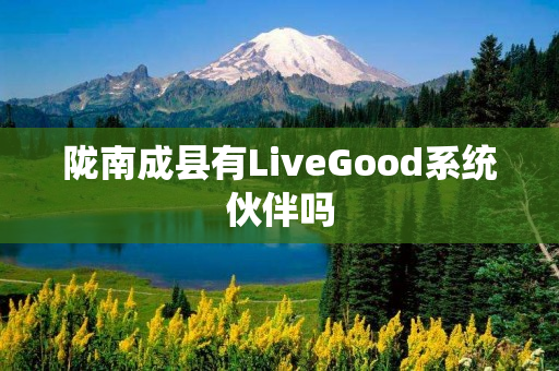 陇南成县有LiveGood系统伙伴吗