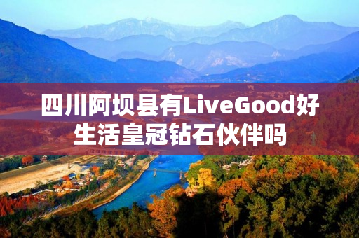 四川阿坝县有LiveGood好生活皇冠钻石伙伴吗