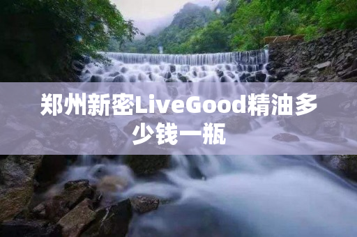 郑州新密LiveGood精油多少钱一瓶