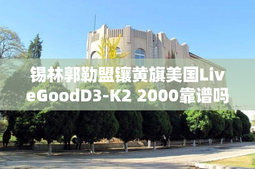 锡林郭勒盟镶黄旗美国LiveGoodD3-K2 2000靠谱吗