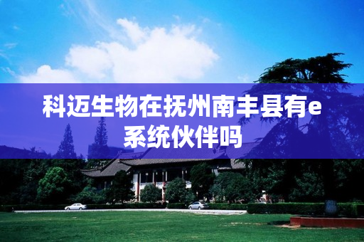 科迈生物在抚州南丰县有e系统伙伴吗