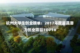 杭州大学生创业榜单：2017年度最具潜力创业项目TOP10